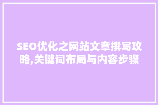 SEO优化之网站文章撰写攻略,关键词布局与内容步骤