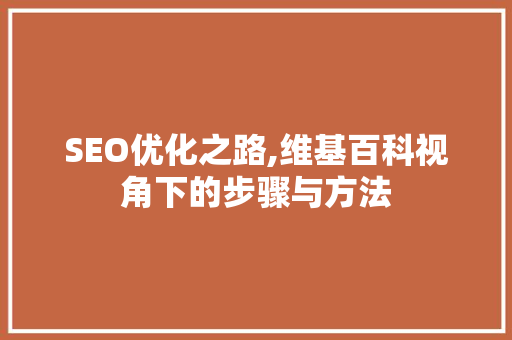 SEO优化之路,维基百科视角下的步骤与方法