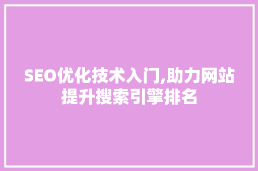 SEO优化技术入门,助力网站提升搜索引擎排名