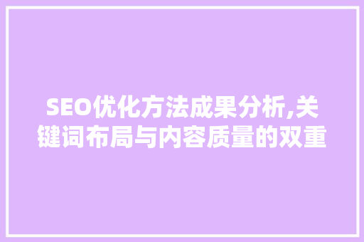 SEO优化方法成果分析,关键词布局与内容质量的双重提升