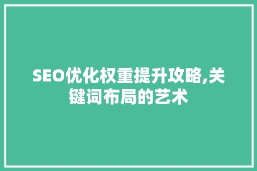 SEO优化权重提升攻略,关键词布局的艺术