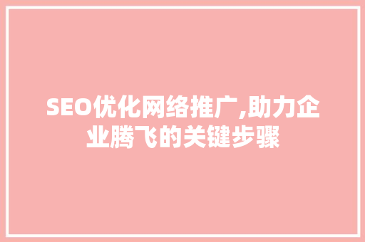 SEO优化网络推广,助力企业腾飞的关键步骤