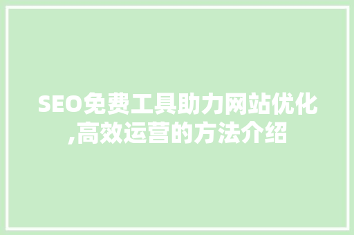 SEO免费工具助力网站优化,高效运营的方法介绍