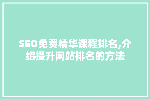 SEO免费精华课程排名,介绍提升网站排名的方法