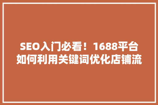 SEO入门必看！1688平台如何利用关键词优化店铺流量