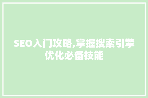 SEO入门攻略,掌握搜索引擎优化必备技能