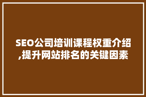SEO公司培训课程权重介绍,提升网站排名的关键因素