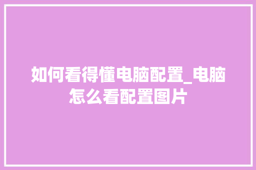 如何看得懂电脑配置_电脑怎么看配置图片 网络技术