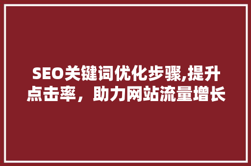SEO关键词优化步骤,提升点击率，助力网站流量增长