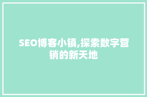 SEO博客小镇,探索数字营销的新天地