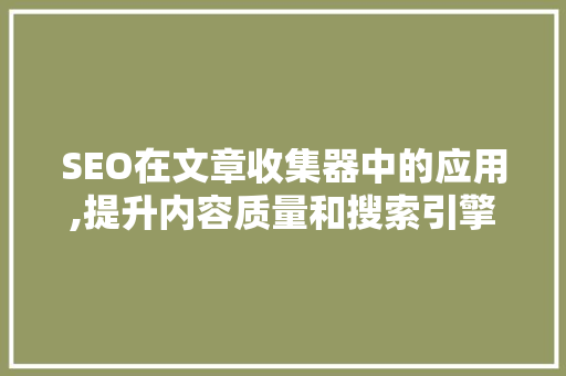 SEO在文章收集器中的应用,提升内容质量和搜索引擎排名的方法 SEO在文章收集器中的应用,提升内容质量和搜索引擎排名的方法