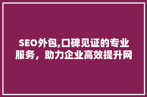 SEO外包,口碑见证的专业服务，助力企业高效提升网站排名