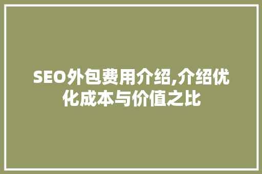 SEO外包费用介绍,介绍优化成本与价值之比