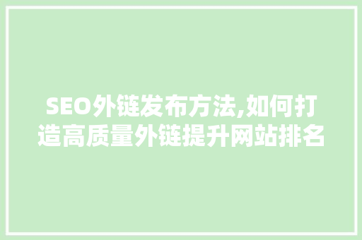 SEO外链发布方法,如何打造高质量外链提升网站排名