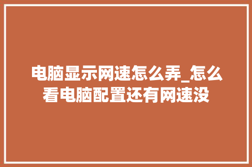电脑显示网速怎么弄_怎么看电脑配置还有网速没