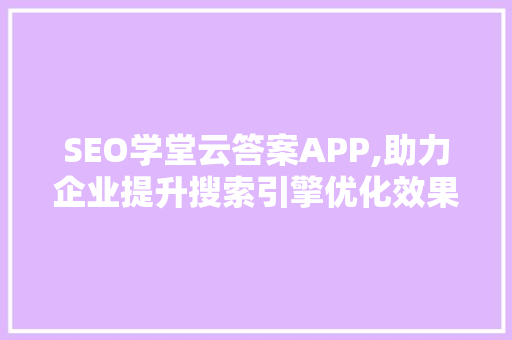 SEO学堂云答案APP,助力企业提升搜索引擎优化效果
