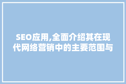 SEO应用,全面介绍其在现代网络营销中的主要范围与步骤 SEO应用,全面介绍其在现代网络营销中的主要范围与步骤