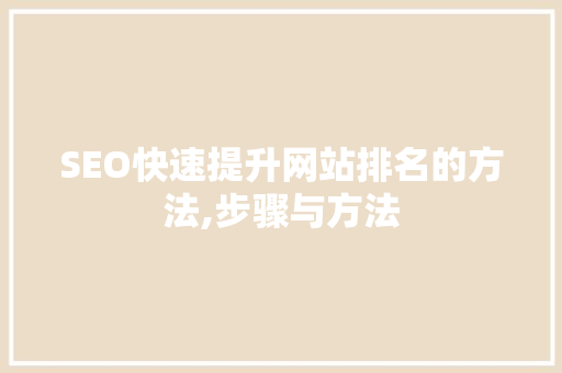 SEO快速提升网站排名的方法,步骤与方法