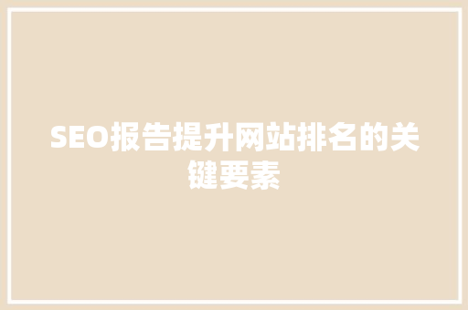 SEO报告提升网站排名的关键要素