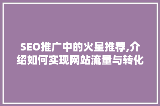 SEO推广中的火星推荐,介绍如何实现网站流量与转化率的双赢 电脑配置