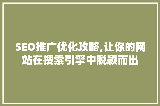 SEO推广优化攻略,让你的网站在搜索引擎中脱颖而出