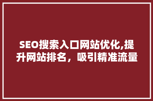 SEO搜索入口网站优化,提升网站排名，吸引精准流量
