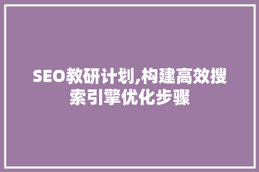 SEO教研计划,构建高效搜索引擎优化步骤