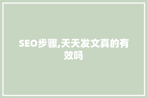SEO步骤,天天发文真的有效吗