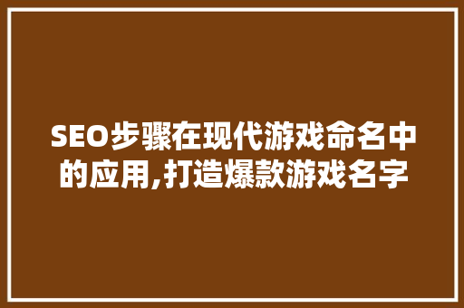 SEO步骤在现代游戏命名中的应用,打造爆款游戏名字的方法