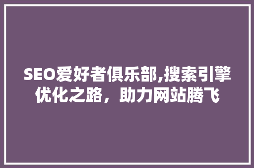 SEO爱好者俱乐部,搜索引擎优化之路，助力网站腾飞