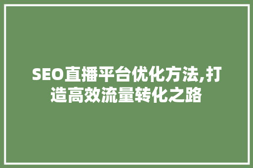SEO直播平台优化方法,打造高效流量转化之路 SEO直播平台优化方法,打造高效流量转化之路