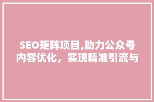SEO矩阵项目,助力公众号内容优化,实现精准引流与品牌提升 SEO矩阵项目,助力公众号内容优化,实现精准引流与品牌提升