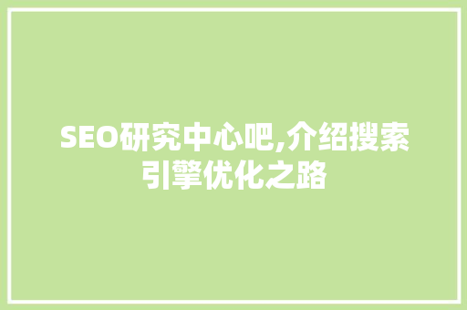 SEO研究中心吧,介绍搜索引擎优化之路 SEO研究中心吧,介绍搜索引擎优化之路