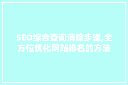 SEO综合查询消除步骤,全方位优化网站排名的方法