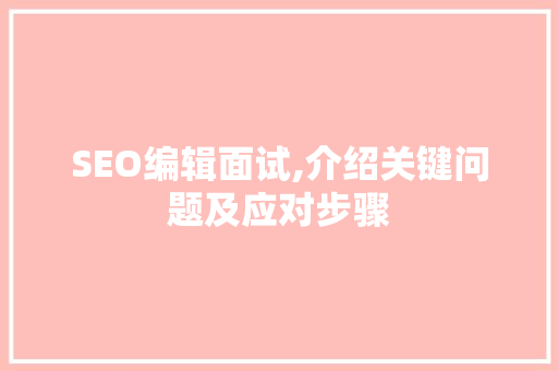 SEO编辑面试,介绍关键问题及应对步骤
