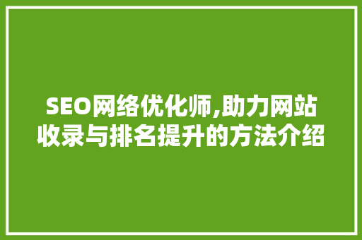 SEO网络优化师,助力网站收录与排名提升的方法介绍