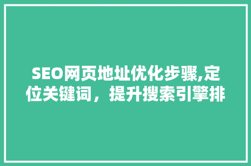 SEO网页地址优化步骤,定位关键词，提升搜索引擎排名
