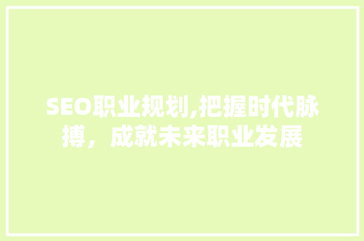 SEO职业规划,把握时代脉搏，成就未来职业发展