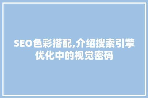 SEO色彩搭配,介绍搜索引擎优化中的视觉密码 电脑基础