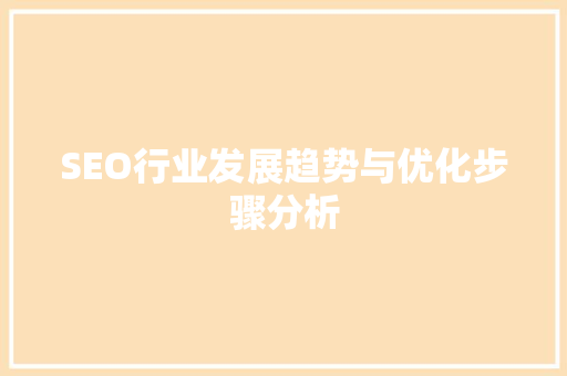 SEO行业发展趋势与优化步骤分析 SEO行业发展趋势与优化步骤分析