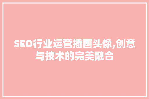 SEO行业运营插画头像,创意与技术的完美融合