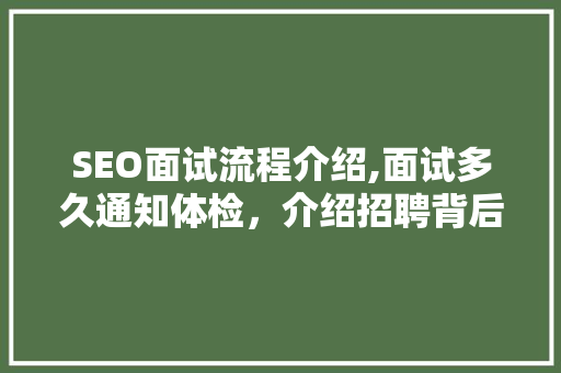 SEO面试流程介绍,面试多久通知体检，介绍招聘背后的真相
