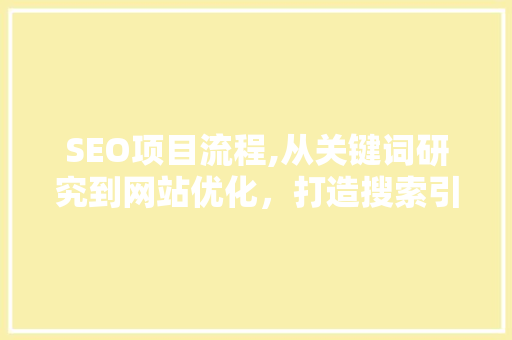 SEO项目流程,从关键词研究到网站优化，打造搜索引擎优化全攻略