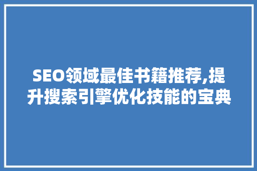 SEO领域最佳书籍推荐,提升搜索引擎优化技能的宝典 SEO领域最佳书籍推荐,提升搜索引擎优化技能的宝典