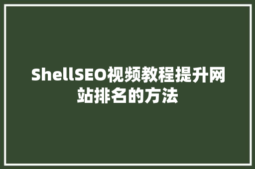 ShellSEO视频教程提升网站排名的方法 ShellSEO视频教程提升网站排名的方法