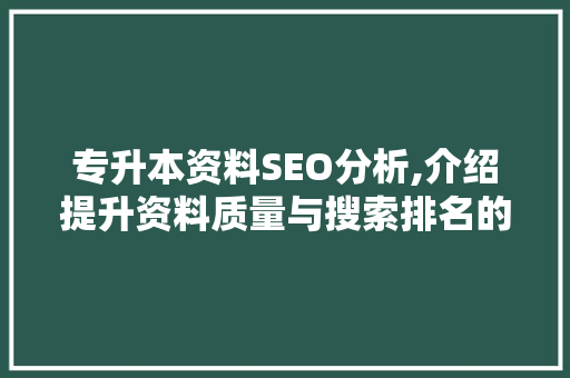 专升本资料SEO分析,介绍提升资料质量与搜索排名的方法