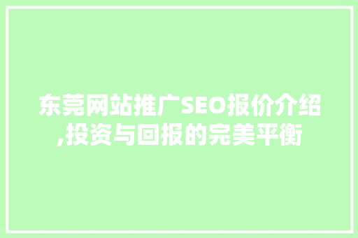 东莞网站推广SEO报价介绍,投资与回报的完美平衡