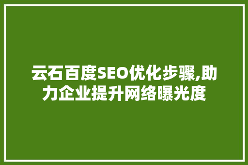 云石百度SEO优化步骤,助力企业提升网络曝光度