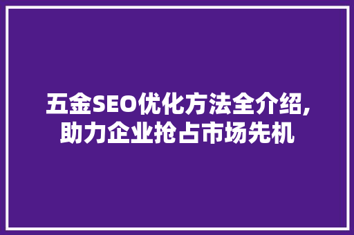 五金SEO优化方法全介绍,助力企业抢占市场先机