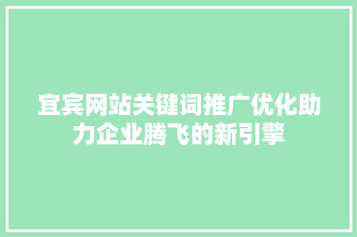 宜宾网站关键词推广优化助力企业腾飞的新引擎 宜宾网站关键词推广优化助力企业腾飞的新引擎